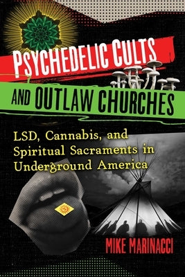 Psychedelic Cults and Outlaw Churches: Lsd, Cannabis, and Spiritual Sacraments in Underground America by Marinacci, Mike