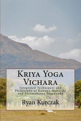 Kriya Yoga Vichara: Integrated Techniques and Philosophy of Ramana Maharshi and Paramahansa Yogananda by Kurczak, Ryan