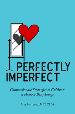 Perfectly Imperfect: Compassionate Strategies to Cultivate a Positive Body Image by Harman, Amy