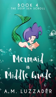 A Mermaid in Middle Grade Book 4: The Deep Sea Scroll by Luzzader, A. M.