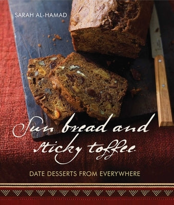 Sun Bread and Sticky Toffee: Date Desserts from Everywhere: 10th Anniversary Edition by Al-Hamad, Sarah
