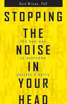 Stopping the Noise in Your Head: The New Way to Overcome Anxiety and Worry by Wilson, Reid