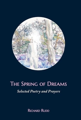 The Spring of Dreams: Selected Poetry and Prayers by Rudd, Richard