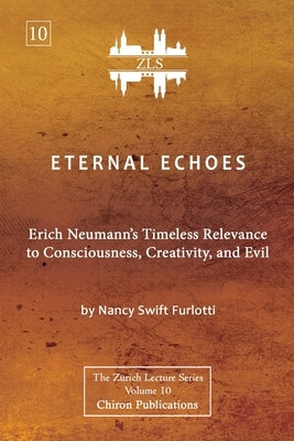 Eternal Echoes [ZLS Edition]: Erich Neumann's Timeless Relevance to Consciousness, Creativity, and Evil by Swift Furlotti, Nancy