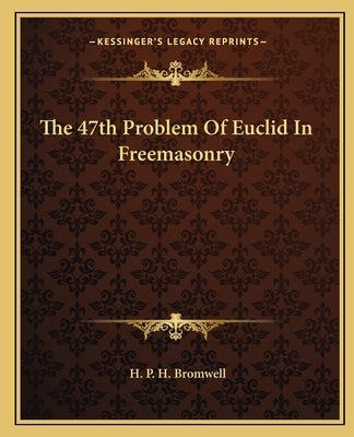 The 47th Problem Of Euclid In Freemasonry by Bromwell, H. P. H.