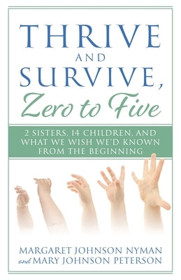 Thrive and Survive, Zero to Five: 2 Sisters, 14 Children, and What We Wish We'd Known from the Beginning by Johnson Nyman, Margaret