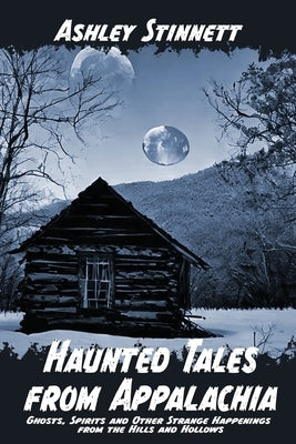 Haunted Tales from Appalachia: Ghosts, Spirits and Other Strange Happenings from the Hills and Hollows by Stinnett, Ashley