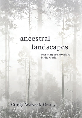Ancestral Landscapes: Searching for My Place in the World by Waszak Geary, Cynthia