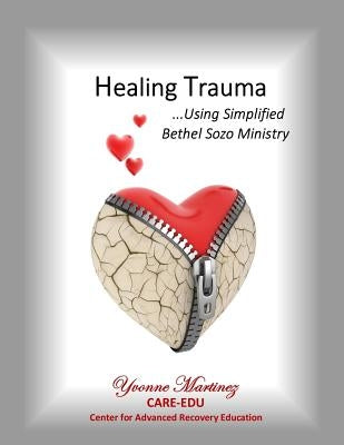 Healing Trauma: Using Simplified Bethel Sozo Ministry by Martinez, Yvonne