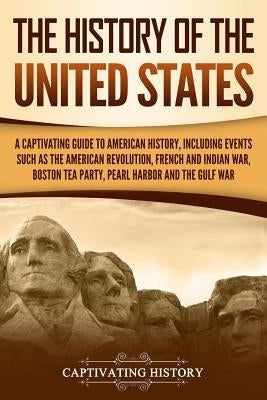 The History of the United States: A Captivating Guide to American History, Including Events Such as the American Revolution, French and Indian War, Bo by History, Captivating