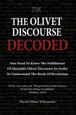 The Olivet Discourse Decoded: To understand end-times prophecy, you need to know the fulfillment of Messiah's Olivet Discourse in Matthew 24, Mark 1 by Wilcoxson, David Nikao