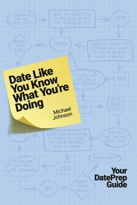 Date Like You Know What You're Doing: Your Dateprep Guide by Johnson, Michael