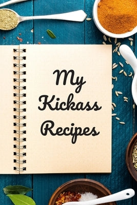 My Kickass Recipes: An easy way to create your very own kickass recipe cookbook with your favorite or created recipes an 6"x9" 125 writabl by Serpe, Andrew