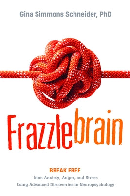 Frazzlebrain: Break Free from Anxiety, Anger, and Stress Using Advanced Discoveries in Neuropsychology by Simmons Schneider, Gina