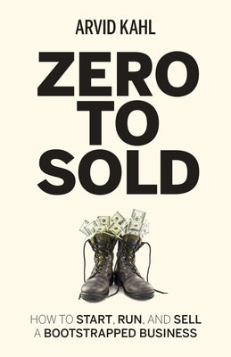 Zero to Sold: How to Start, Run, and Sell a Bootstrapped Business by Kahl, Arvid