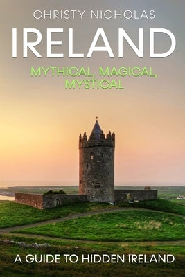 Ireland: Mythical, Magical, Mystical: A Guide to Hidden Ireland by Nicholas, Christy
