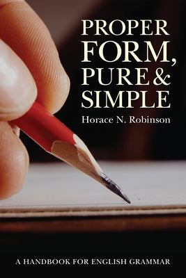 Proper Form, Pure and Simple: A Handbook for English Grammar by Robinson, Horace N.