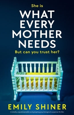 What Every Mother Needs: A totally unputdownable and gripping psychological suspense thriller by Shiner, Emily