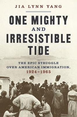 One Mighty and Irresistible Tide: The Epic Struggle Over American Immigration, 1924-1965 by Yang, Jia Lynn