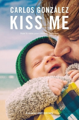 Kiss Me: How to Raise Your Children with Love by GonzÃ¡lez, Carlos