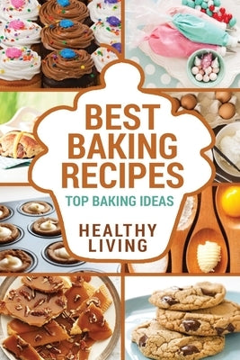 Best Baking Recipes: Baking Recipes - Baking Methods - Baking Cookbooks - Baking Bread - Baking Desserts - Baking Cookbook - Baking - Bakin by Preston, Carl
