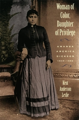 Woman of Color, Daughter of Privlege: Amanda America Dickson, 1849-1893 by Leslie, Kent Anderson