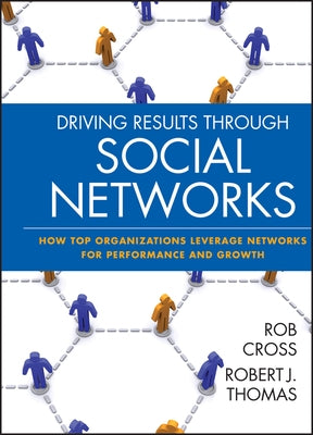 Driving Results Through Social Networks: How Top Organizations Leverage Networks for Performance and Growth by Cross, Robert L.