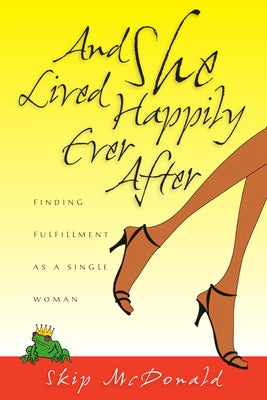 And She Lived Happily Ever After: Finding Fulfillment as a Single Woman by McDonald, Skip