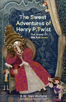 The Sweet Adventures of Henry P. Twist: The Island of Milk and Honey by Van Alstyne, B. W.