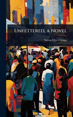 Unfettered, a Novel by Griggs, Sutton Elbert