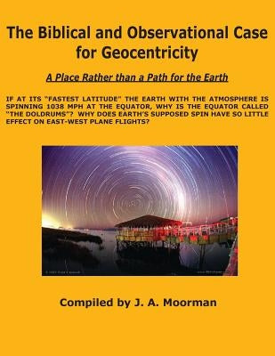 The Biblical and Observational Case for Geocentricity by Moorman, Jack a.