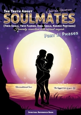 The Truth About Soulmates (Twin Souls, Twin Flames, Dual Souls, Karmic Partners) Part 1: Phases: Heavenly connection with infernal anguish by Hannemann, Gabriele