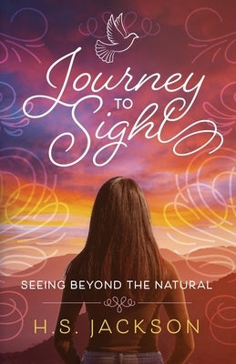 Journey to Sight: Seeing Beyond the Natural by Jackson, H. S.