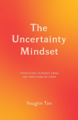 The Uncertainty Mindset: Innovation Insights from the Frontiers of Food by Tan, Vaughn