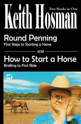 Round Penning: First Steps to Starting a Horse How to Start a Horse: Bridling to 1st Ride, Step-by-Step by Hosman, Keith