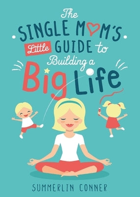 The Single Mom's Little Guide to Building a Big Life by Conner, Summerlin