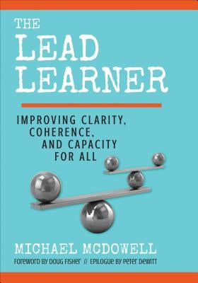 The Lead Learner: Improving Clarity, Coherence, and Capacity for All by McDowell, Michael