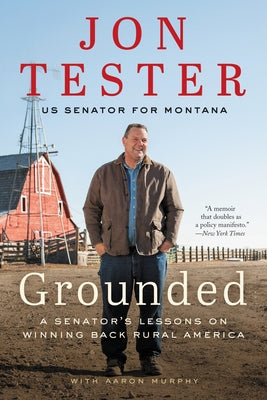 Grounded: A Senator's Lessons on Winning Back Rural America by Tester, Jon