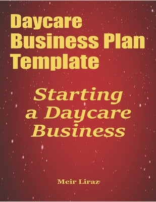 Daycare Business Plan Template: Starting a Daycare Business by Liraz, Meir