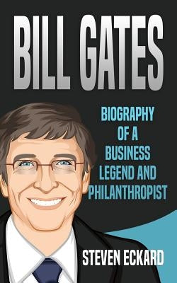 Bill Gates: Biography of a Business Legend and Philanthropist by Eckard, Steven