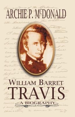 William Barrett Travis: A Biography by McDonald, Archie P.