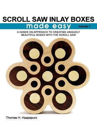 Scroll Saw Inlay Boxes Made Easy: A Hands On Approach to Making Inlay Boxes with the Scroll Saw by Haapapuro, Thomas H., Jr.