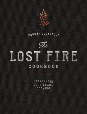 The Lost Fire Cookbook: Patagonian Open-Flame Cooking by Lucarelli, GermÃ¡n