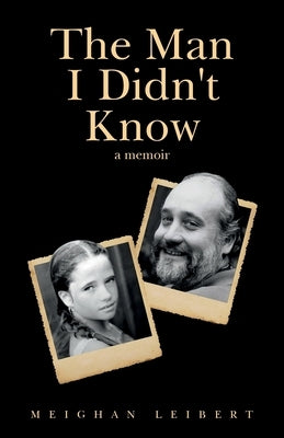 The Man I Didn't Know: A Memoir by Leibert, Meighan