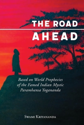 The Road Ahead: Based on World Prophecies of the Famed Indian Mystic Paramhansa Yogananda by Kriyananda, Swami