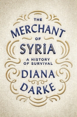 The Merchant of Syria: A History of Survival by Darke, Diana