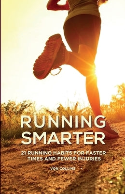 Running Smarter: 21 Running Habits For Faster Times And Fewer Injuries by Collins, Von
