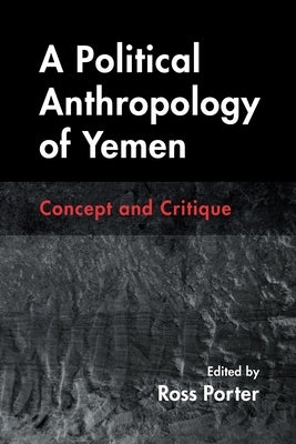 A Political Anthropology of Yemen: Concept and Critique by Porter, Ross