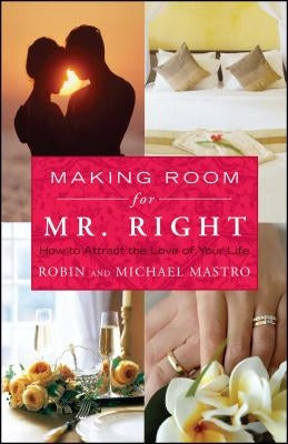 Making Room for Mr. Right: How to Attract the Love of Your Life by Mastro, Robin