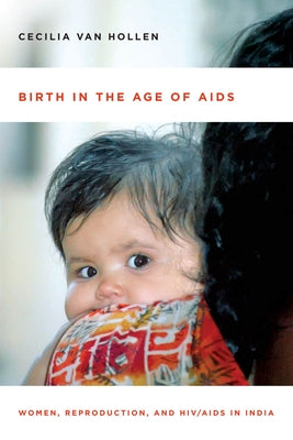 Birth in the Age of AIDS: Women, Reproduction, and HIV/AIDS in India by Van Hollen, Cecilia